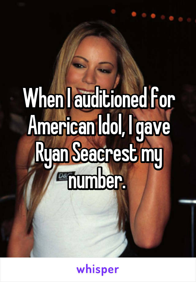 When I auditioned for American Idol, I gave Ryan Seacrest my number. 