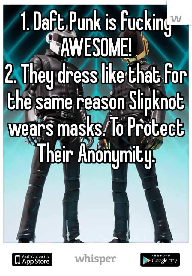 1. Daft Punk is fucking AWESOME!
2. They dress like that for the same reason Slipknot wears masks. To Protect Their Anonymity. 