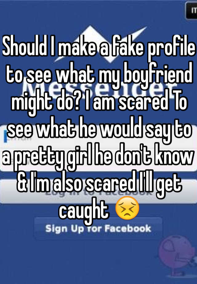 should-i-make-a-fake-profile-to-see-what-my-boyfriend-might-do-i-am
