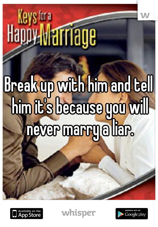 Break up with him and tell him it's because you will never marry a liar.