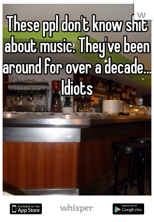 These ppl don't know shit about music. They've been around for over a decade... Idiots