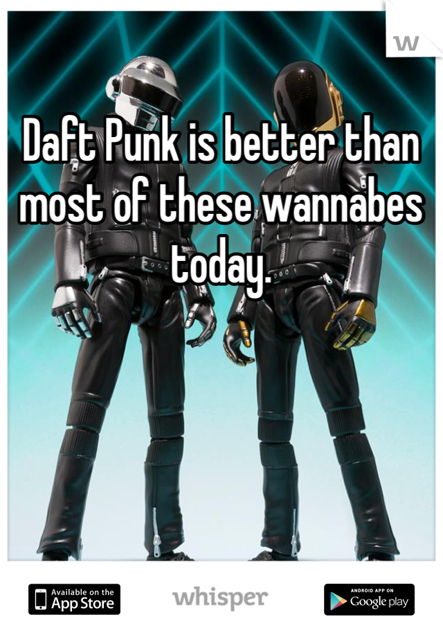 Daft Punk is better than most of these wannabes today. 