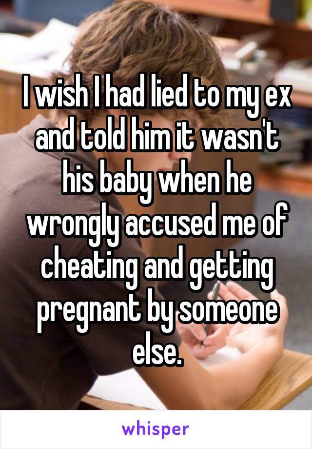 I wish I had lied to my ex and told him it wasn't his baby when he wrongly accused me of cheating and getting pregnant by someone else.