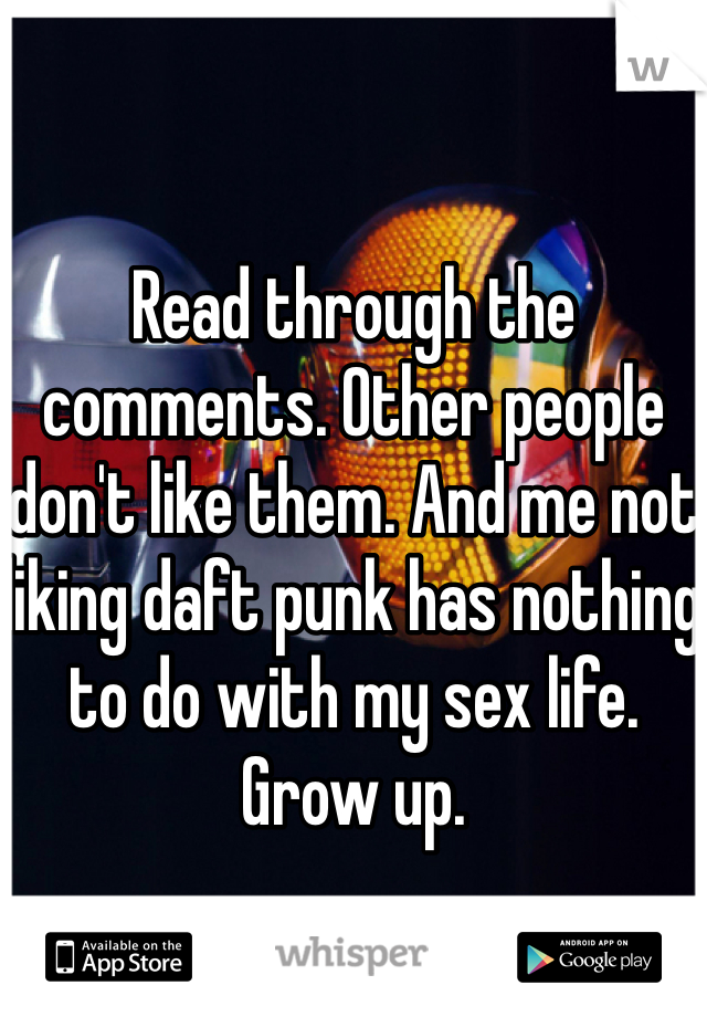 Read through the comments. Other people don't like them. And me not liking daft punk has nothing to do with my sex life. Grow up. 