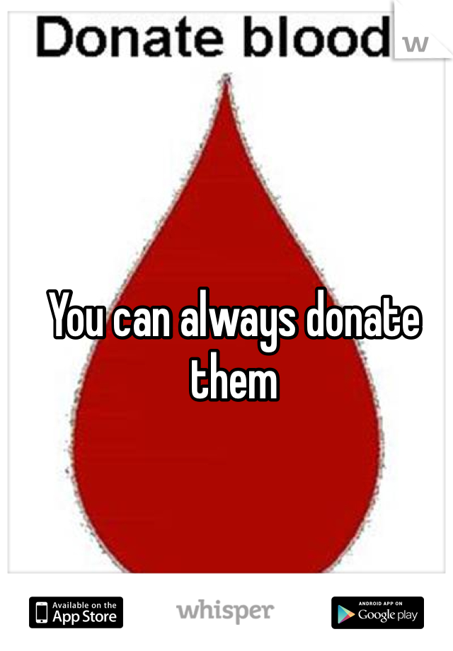You can always donate them