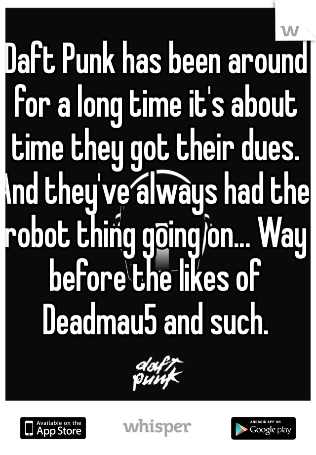 Daft Punk has been around for a long time it's about time they got their dues. And they've always had the robot thing going on... Way before the likes of Deadmau5 and such. 