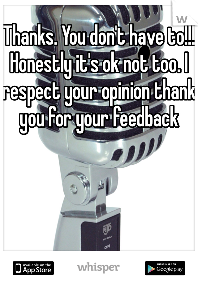 Thanks. You don't have to!!! Honestly it's ok not too. I respect your opinion thank you for your feedback 