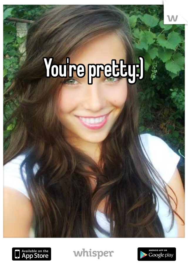 You're pretty:)