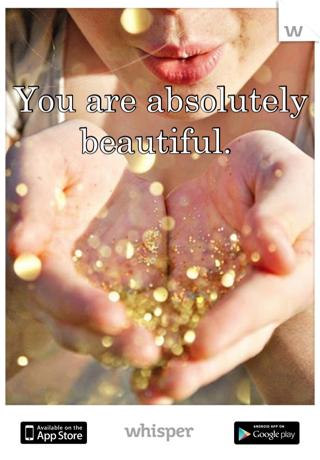 You are absolutely beautiful. 