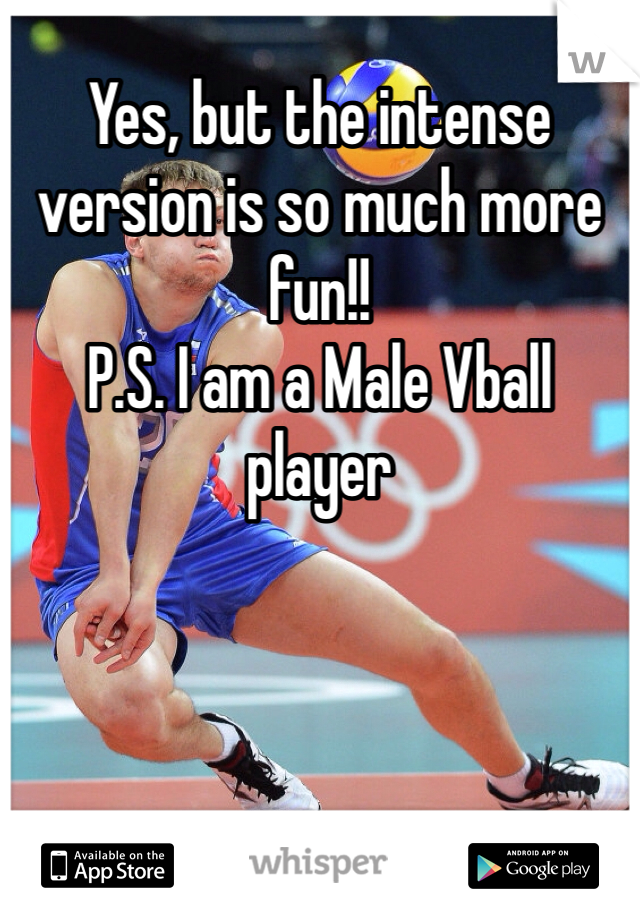 Yes, but the intense version is so much more fun!! 
P.S. I am a Male Vball player