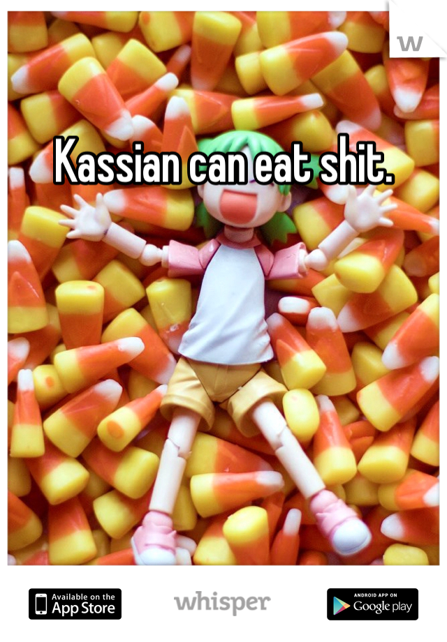 Kassian can eat shit. 