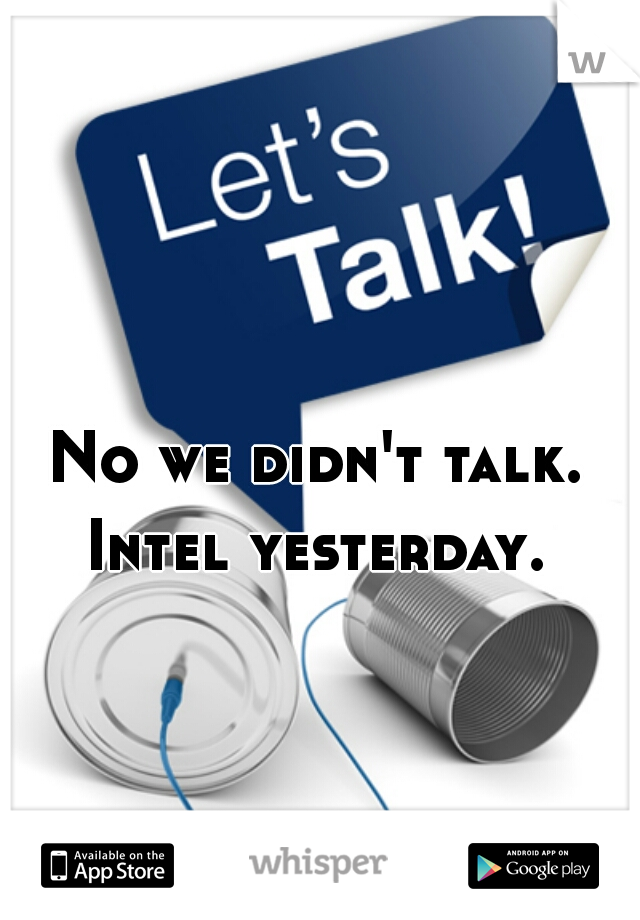 No we didn't talk. Intel yesterday. 