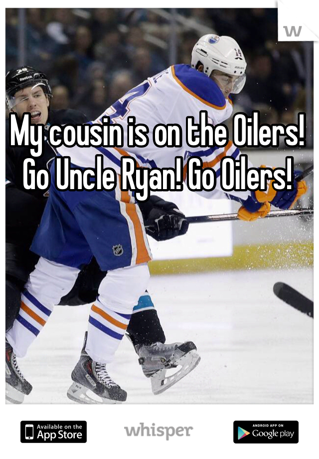 My cousin is on the Oilers! Go Uncle Ryan! Go Oilers! 