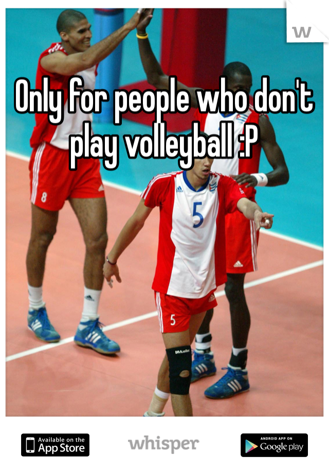 Only for people who don't play volleyball :P