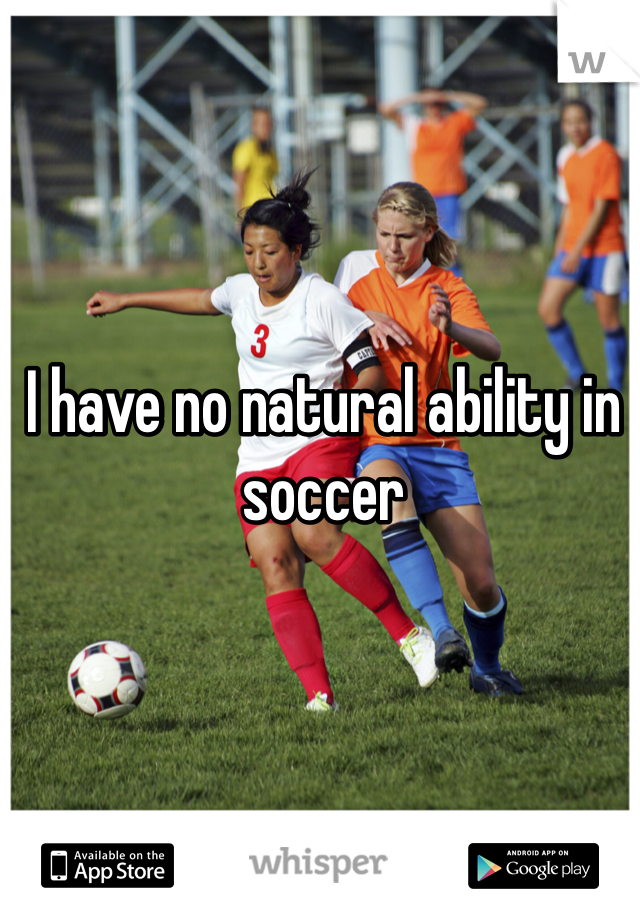 I have no natural ability in soccer