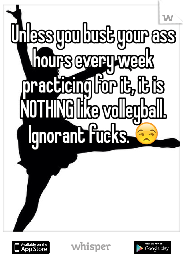 Unless you bust your ass hours every week practicing for it, it is NOTHING like volleyball. Ignorant fucks. 😒