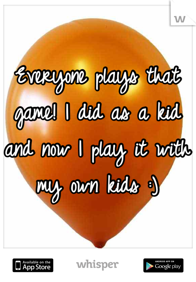 Everyone plays that game! I did as a kid and now I play it with my own kids :)