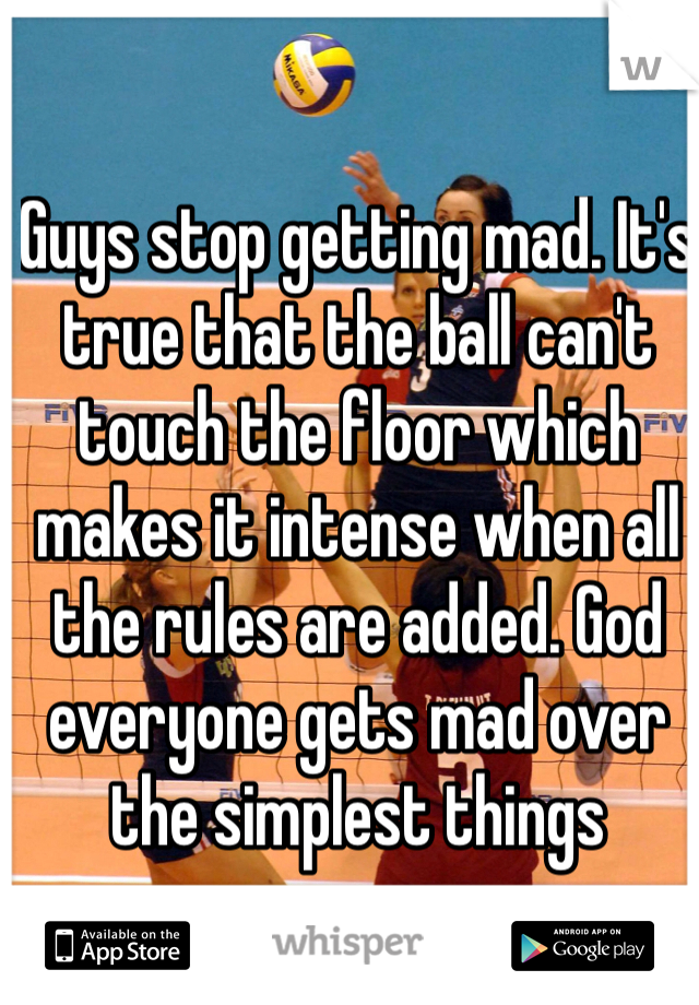 Guys stop getting mad. It's true that the ball can't touch the floor which makes it intense when all the rules are added. God everyone gets mad over the simplest things 