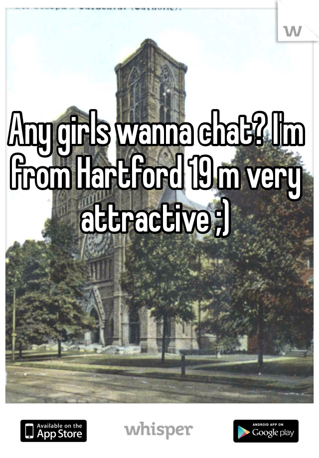 Any girls wanna chat? I'm from Hartford 19 m very attractive ;)