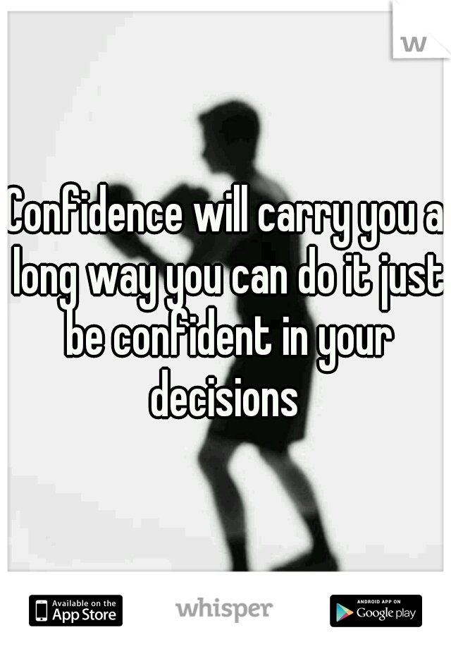 Confidence will carry you a long way you can do it just be confident in your decisions 