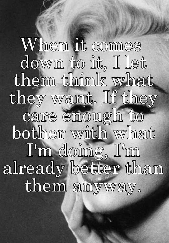 when-it-comes-down-to-it-i-let-them-think-what-they-want-if-they-care