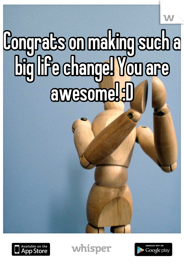 Congrats on making such a big life change! You are awesome! :D