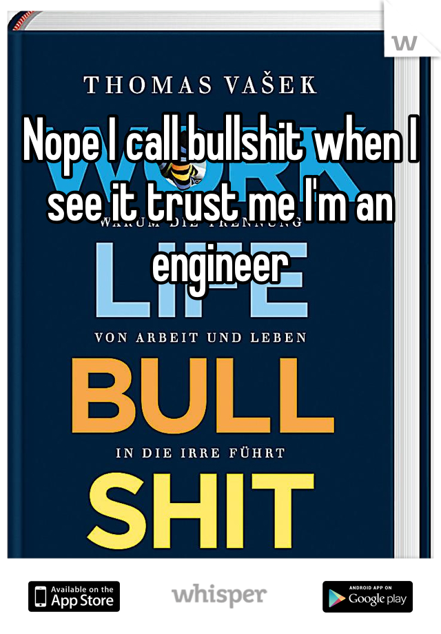 Nope I call bullshit when I see it trust me I'm an engineer