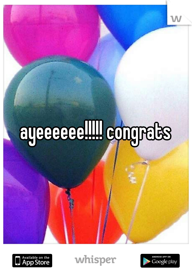 ayeeeeee!!!!! congrats