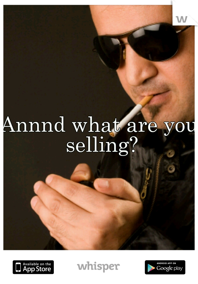 Annnd what are you selling?