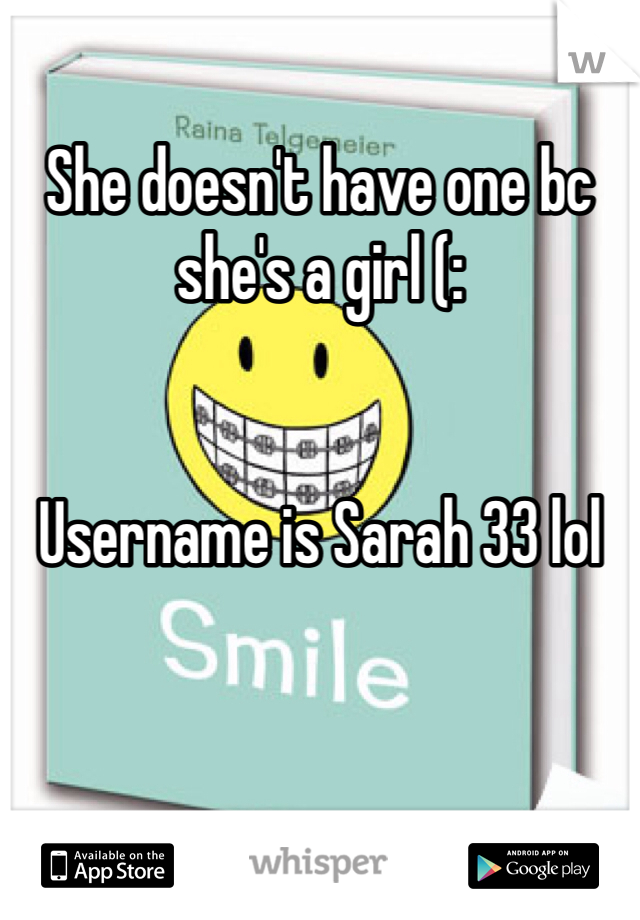 She doesn't have one bc she's a girl (:


Username is Sarah 33 lol
