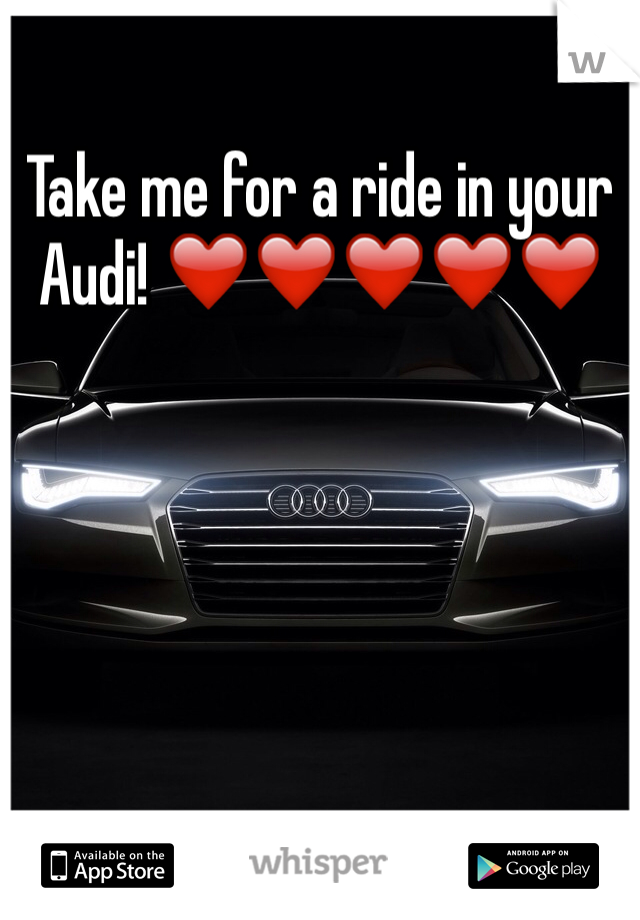 Take me for a ride in your Audi! ❤️❤️❤️❤️❤️