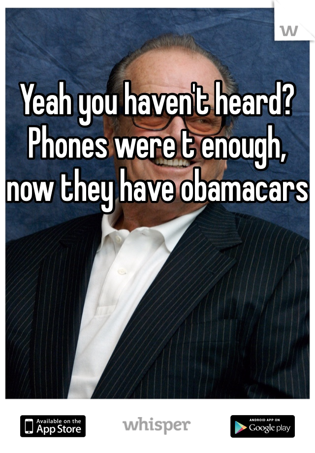 Yeah you haven't heard? Phones were t enough, now they have obamacars
