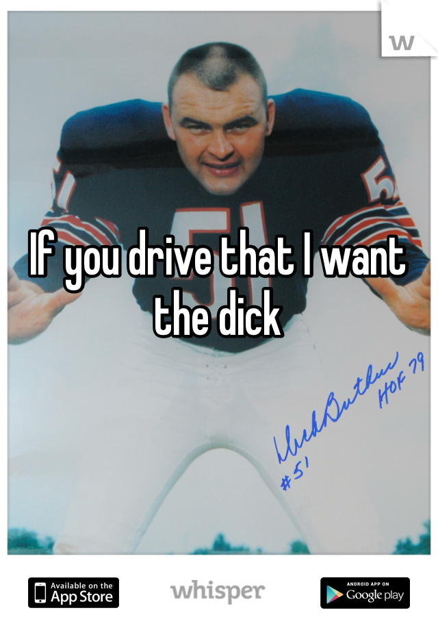 If you drive that I want the dick 