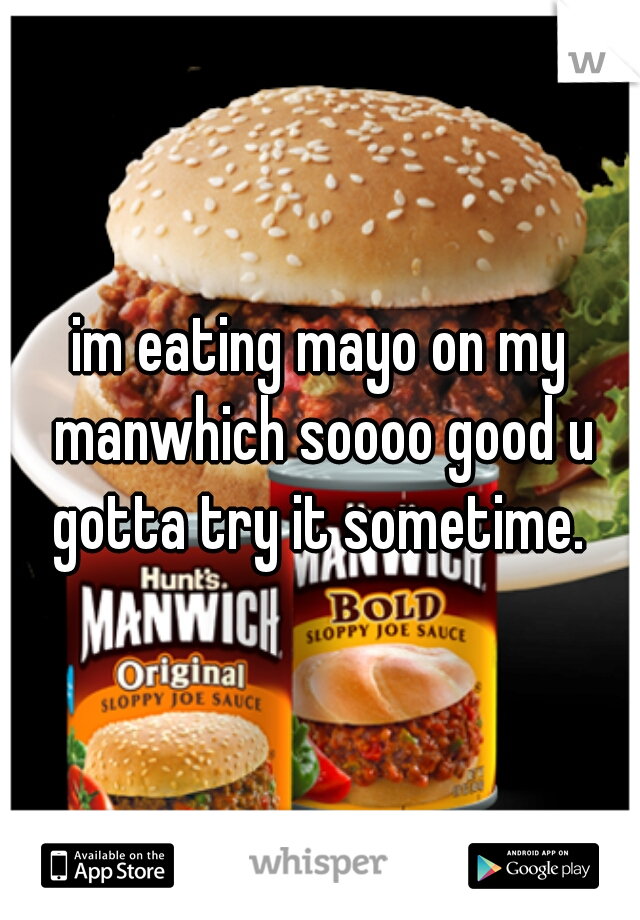 im eating mayo on my manwhich soooo good u gotta try it sometime. 