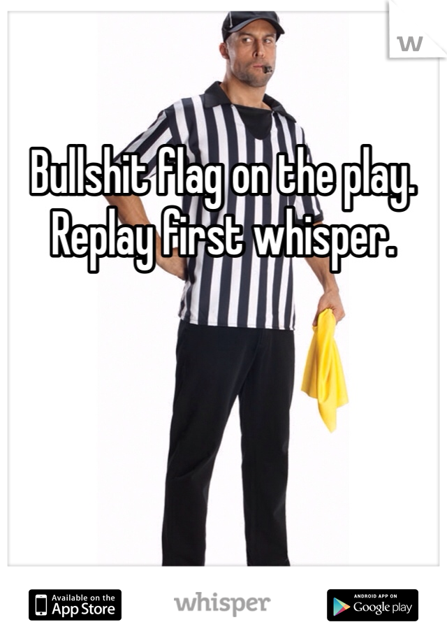 Bullshit flag on the play.  Replay first whisper. 