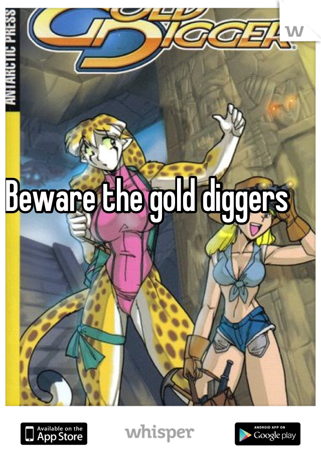 Beware the gold diggers