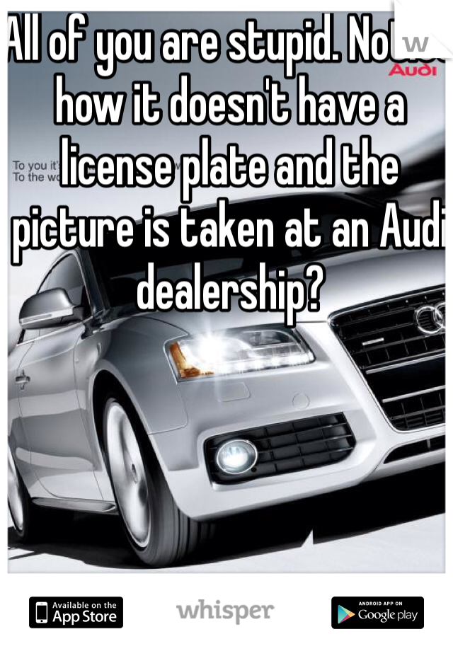 All of you are stupid. Notice how it doesn't have a license plate and the picture is taken at an Audi dealership? 