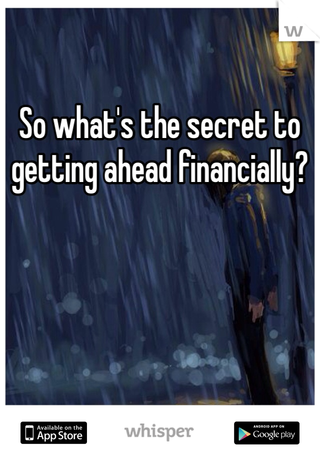 So what's the secret to getting ahead financially?