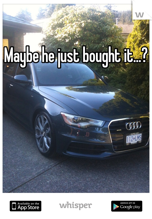 Maybe he just bought it...?