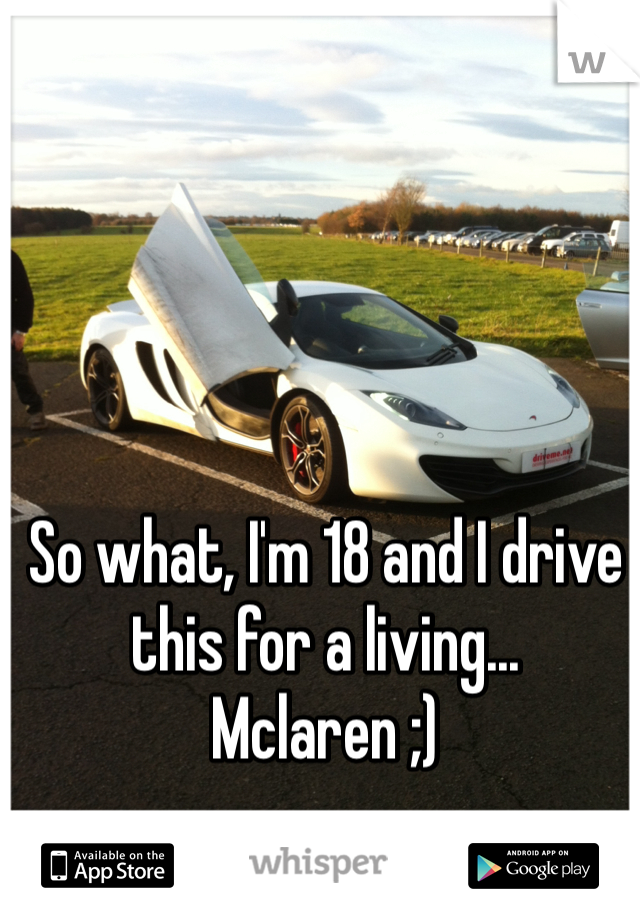 So what, I'm 18 and I drive this for a living... 
Mclaren ;) 
