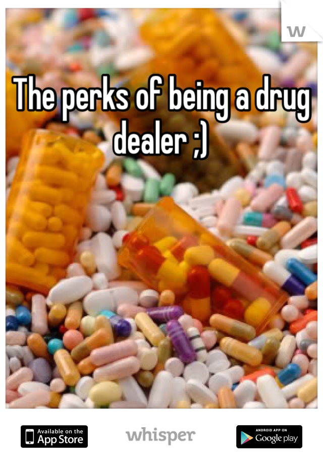 The perks of being a drug dealer ;)