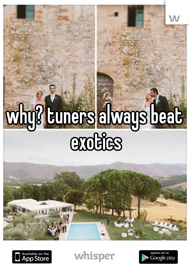 why? tuners always beat exotics