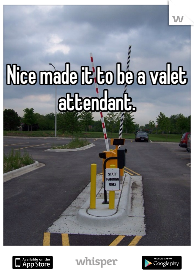 Nice made it to be a valet attendant. 
