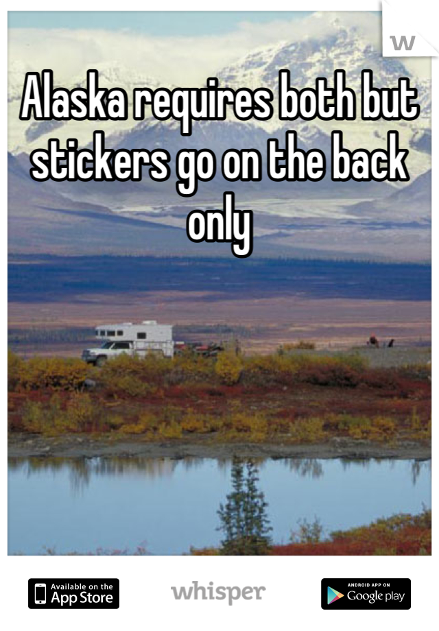Alaska requires both but stickers go on the back only