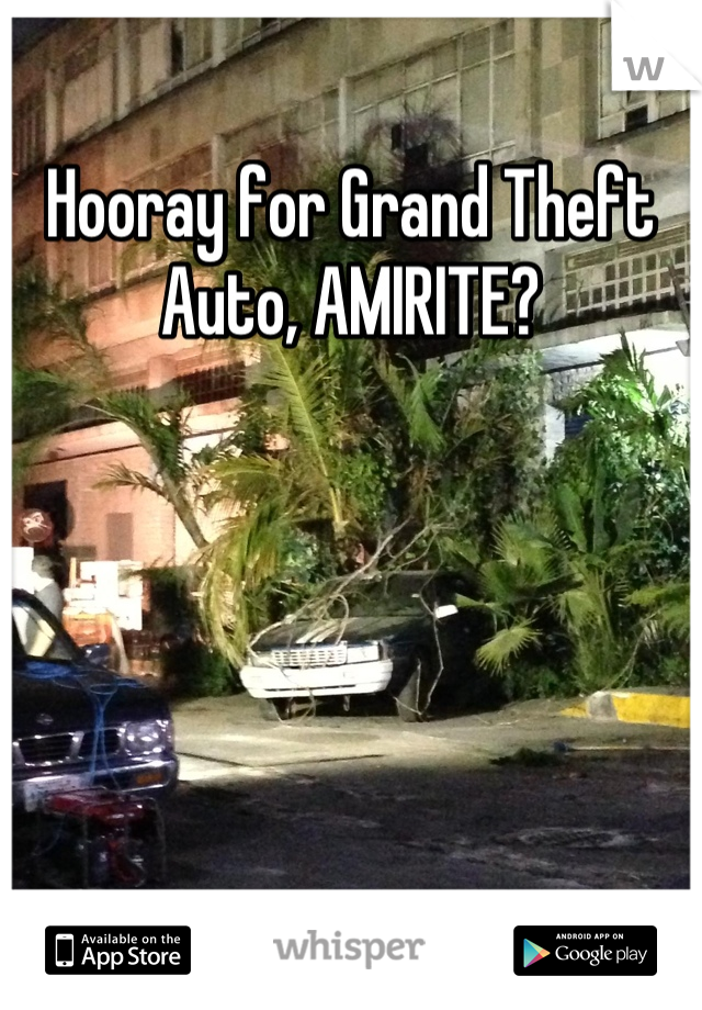 Hooray for Grand Theft Auto, AMIRITE?