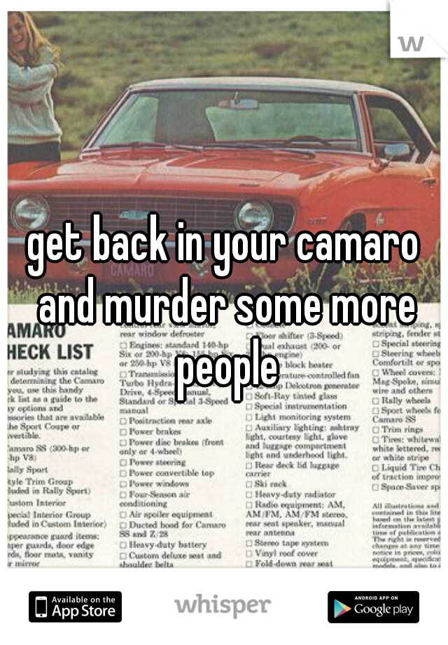 get back in your camaro and murder some more people