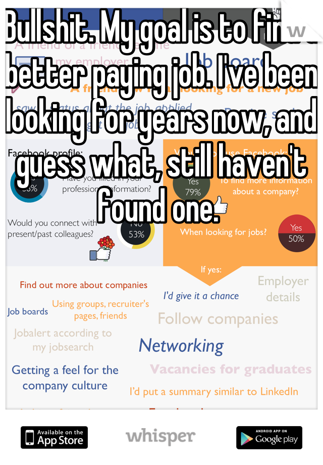 Bullshit. My goal is to find a better paying job. I've been looking for years now, and guess what, still haven't found one. 