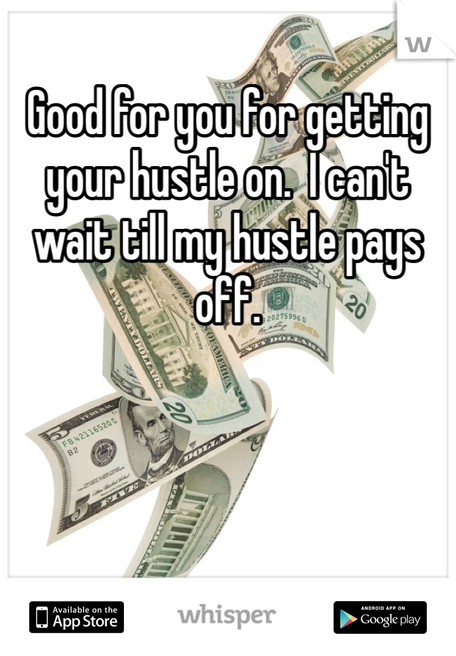 Good for you for getting your hustle on.  I can't wait till my hustle pays off. 