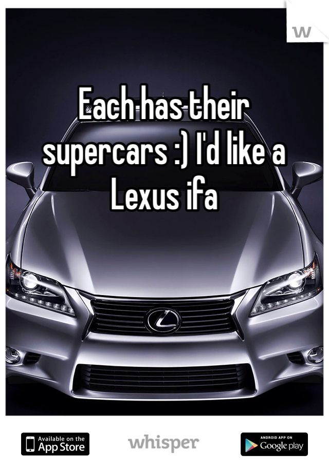 Each has their supercars :) I'd like a Lexus ifa