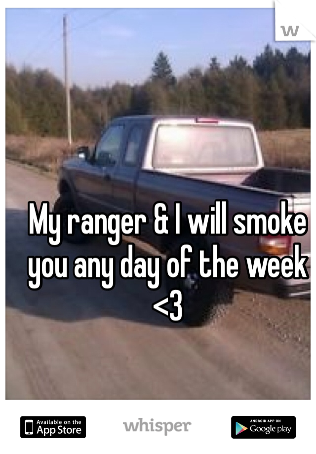 My ranger & I will smoke you any day of the week <3
